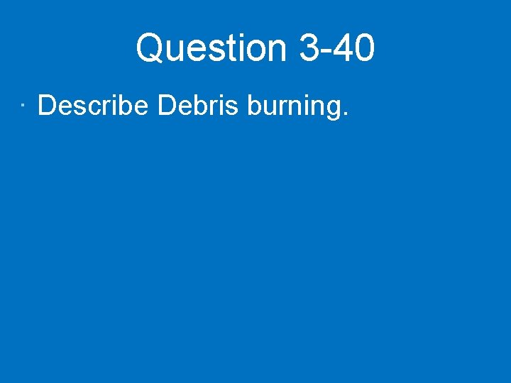 Question 3 -40 · Describe Debris burning. 