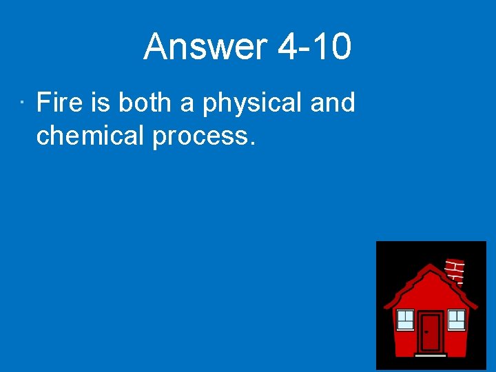 Answer 4 -10 · Fire is both a physical and chemical process. 