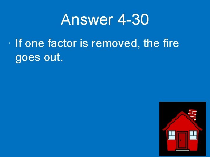 Answer 4 -30 · If one factor is removed, the fire goes out. 