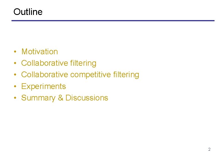 Outline • • • Motivation Collaborative filtering Collaborative competitive filtering Experiments Summary & Discussions