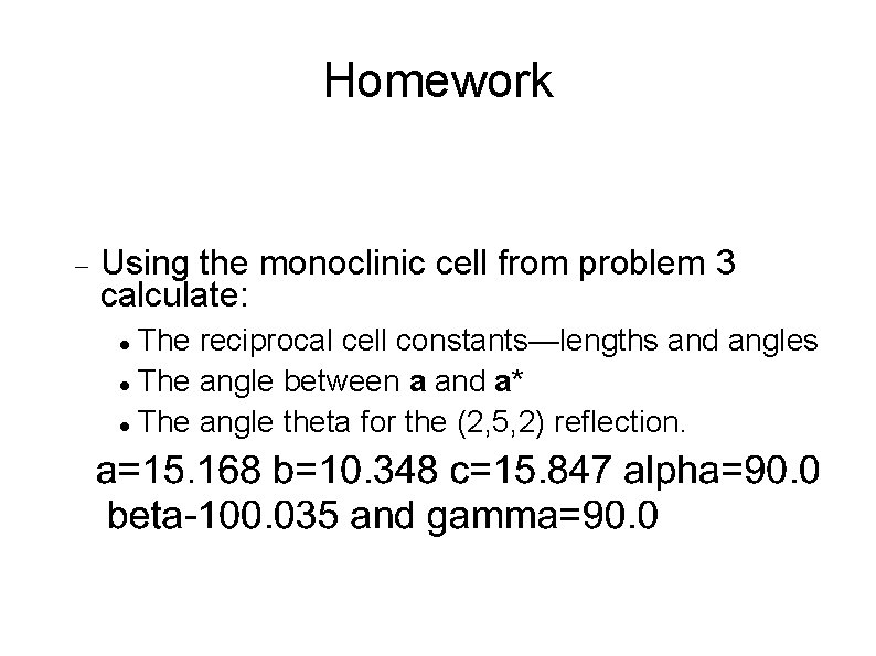 Homework Using the monoclinic cell from problem 3 calculate: The reciprocal cell constants—lengths and