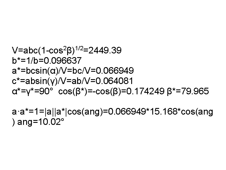 V=abc(1 -cos 2β)1/2=2449. 39 b*=1/b=0. 096637 a*=bcsin(α)/V=bc/V=0. 066949 c*=absin(γ)/V=ab/V=0. 064081 α*=γ*=90° cos(β*)=-cos(β)=0. 174249 β*=79.