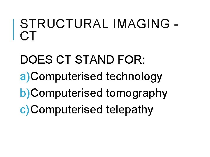 STRUCTURAL IMAGING CT DOES CT STAND FOR: a)Computerised technology b)Computerised tomography c) Computerised telepathy