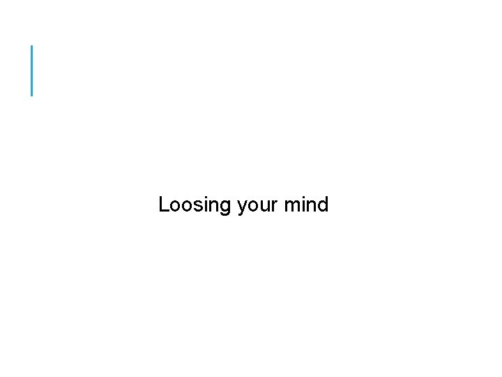 Loosing your mind 