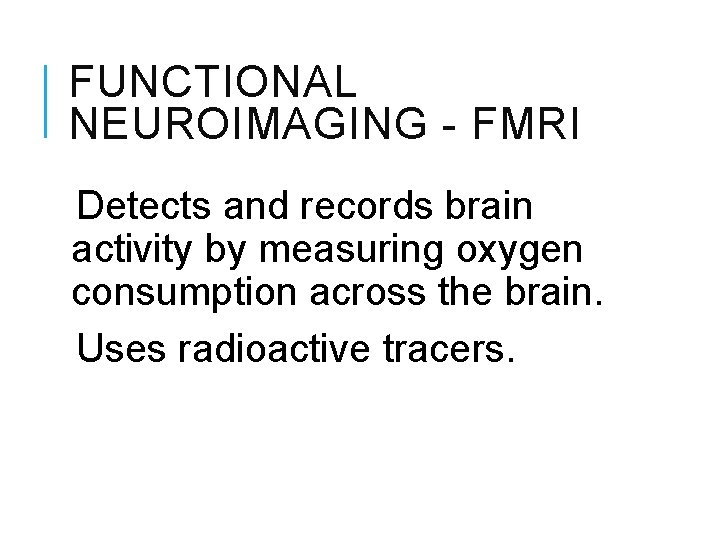 FUNCTIONAL NEUROIMAGING - FMRI Detects and records brain activity by measuring oxygen consumption across