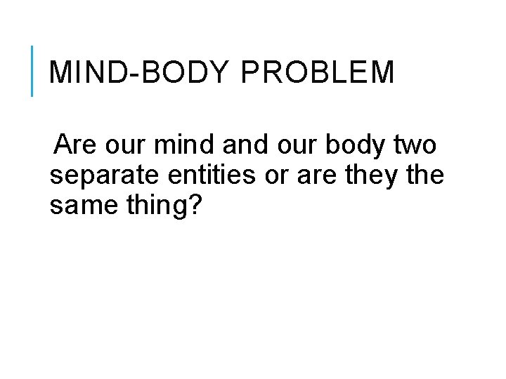 MIND-BODY PROBLEM Are our mind and our body two separate entities or are they