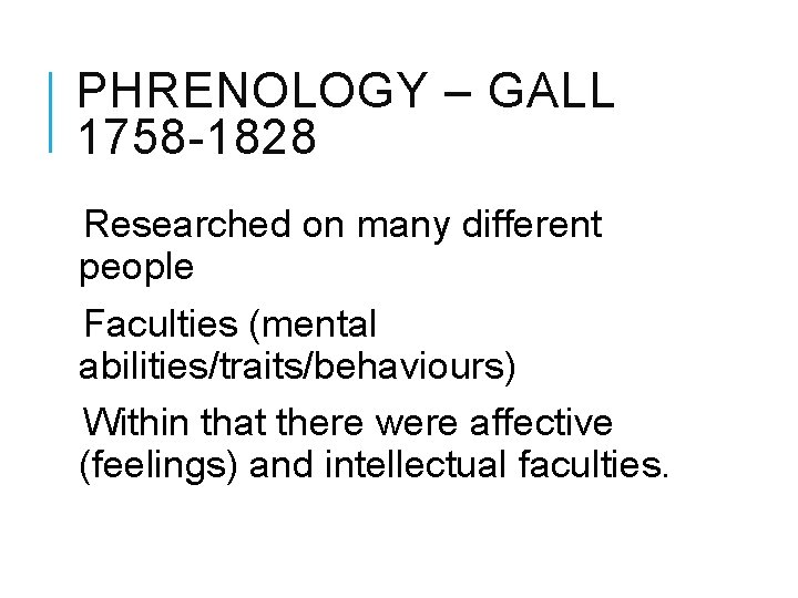 PHRENOLOGY – GALL 1758 -1828 Researched on many different people Faculties (mental abilities/traits/behaviours) Within