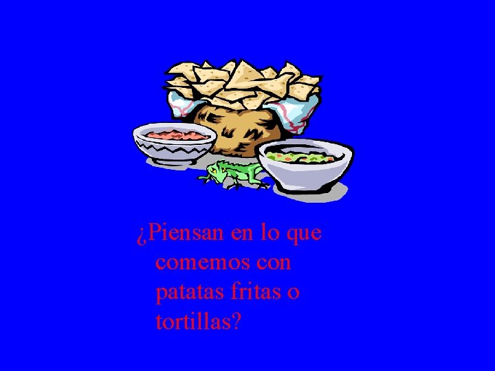 ¿Piensan en lo que comemos con patatas fritas o tortillas? 
