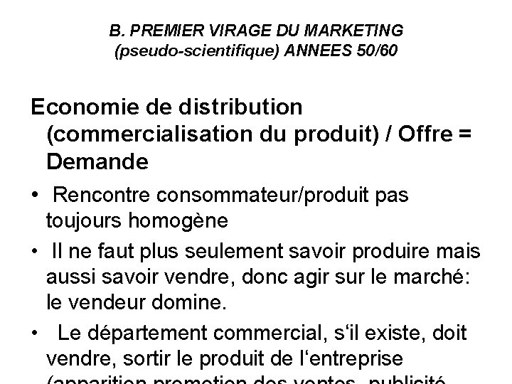 B. PREMIER VIRAGE DU MARKETING (pseudo-scientifique) ANNEES 50/60 Economie de distribution (commercialisation du produit)