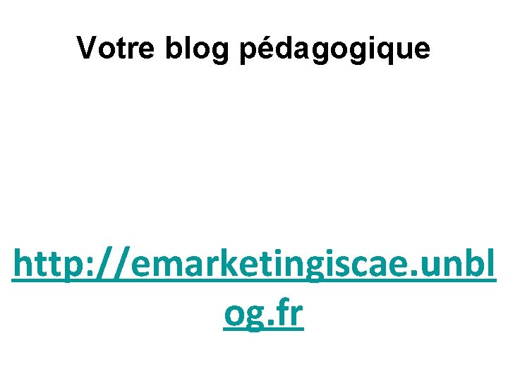 Votre blog pédagogique http: //emarketingiscae. unbl og. fr 