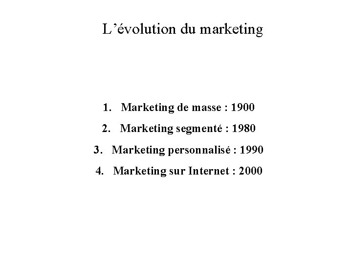 L’évolution du marketing 1. Marketing de masse : 1900 2. Marketing segmenté : 1980