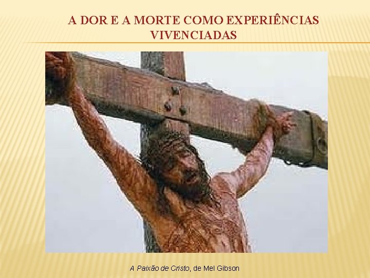 A DOR E A MORTE COMO EXPERIÊNCIAS VIVENCIADAS A Paixão de Cristo, de Mel