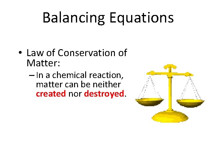 Balancing Equations • Law of Conservation of Matter: – In a chemical reaction, matter