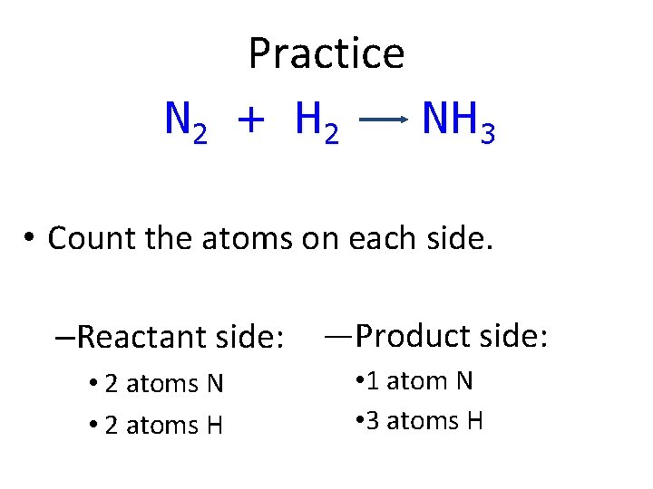Practice N 2 + H 2 NH 3 • Count the atoms on each