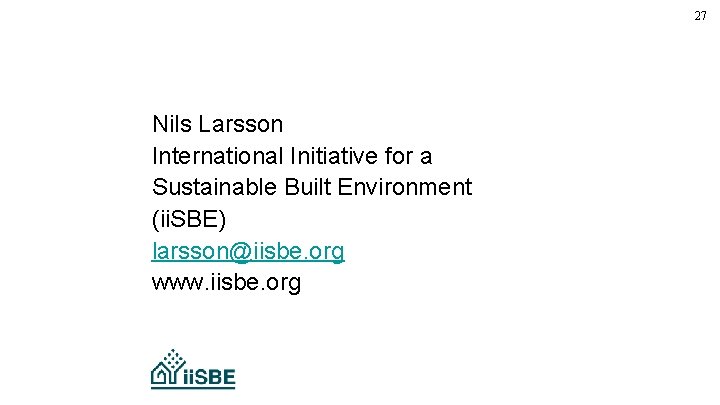 27 Nils Larsson International Initiative for a Sustainable Built Environment (ii. SBE) larsson@iisbe. org