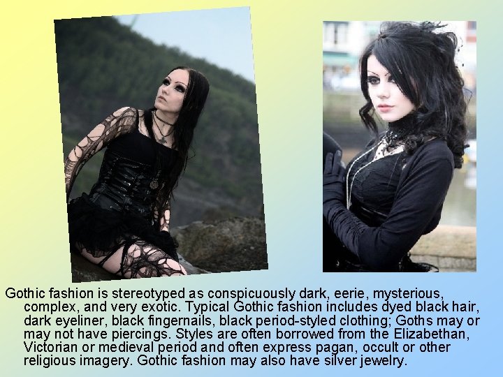Gothic fashion is stereotyped as conspicuously dark, eerie, mysterious, complex, and very exotic. Typical