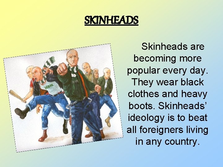 SKINHEADS Skinheads are becoming more popular every day. They wear black clothes and heavy