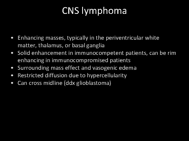 CNS lymphoma • Enhancing masses, typically in the periventricular white matter, thalamus, or basal
