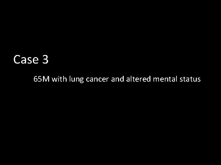 Case 3 65 M with lung cancer and altered mental status 