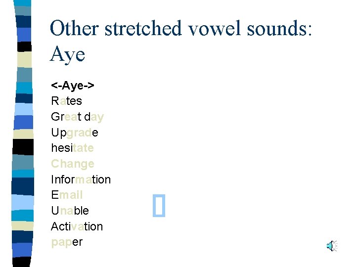 Other stretched vowel sounds: Aye <-Aye-> Rates Great day Upgrade hesitate Change Information Email