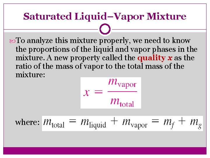 Saturated Liquid–Vapor Mixture To analyze this mixture properly, we need to know the proportions