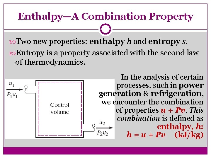 Enthalpy—A Combination Property Two new properties: enthalpy h and entropy s. Entropy is a