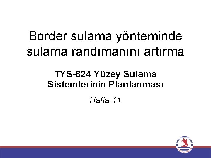 Border sulama yönteminde sulama randımanını artırma TYS-624 Yüzey Sulama Sistemlerinin Planlanması Hafta-11 