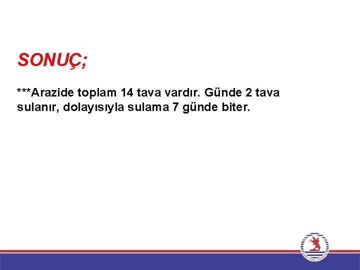 SONUÇ; ***Arazide toplam 14 tava vardır. Günde 2 tava sulanır, dolayısıyla sulama 7 günde