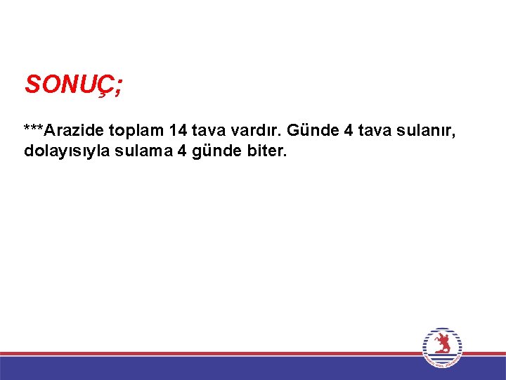 SONUÇ; ***Arazide toplam 14 tava vardır. Günde 4 tava sulanır, dolayısıyla sulama 4 günde