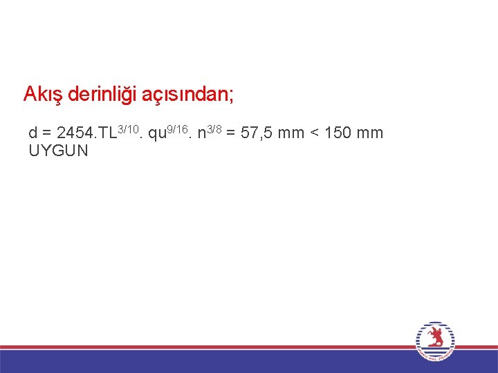 Akış derinliği açısından; d = 2454. TL 3/10. qu 9/16. n 3/8 = 57,