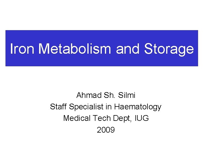 Iron Metabolism and Storage Ahmad Sh. Silmi Staff Specialist in Haematology Medical Tech Dept,