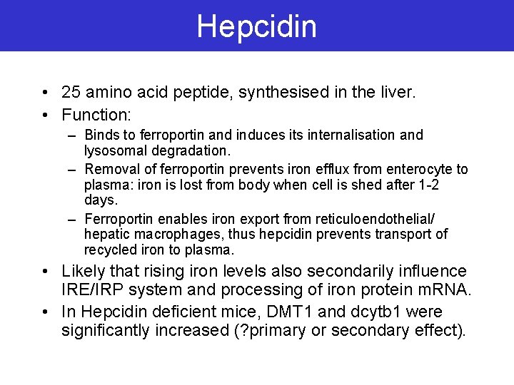 Hepcidin • 25 amino acid peptide, synthesised in the liver. • Function: – Binds