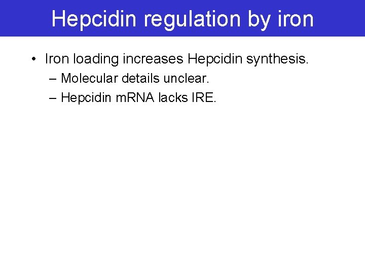 Hepcidin regulation by iron • Iron loading increases Hepcidin synthesis. – Molecular details unclear.