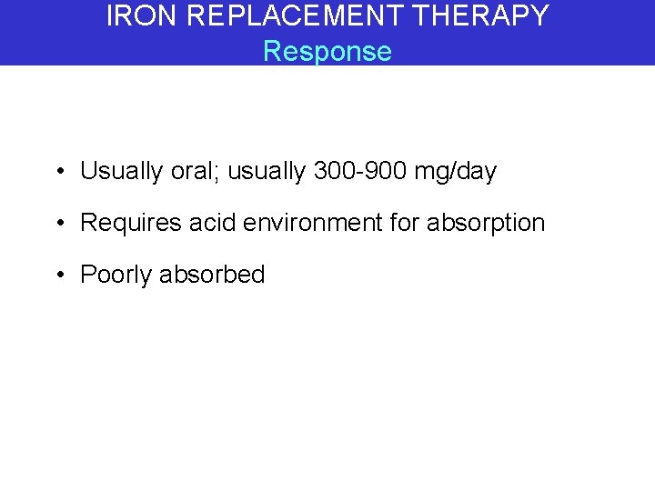 IRON REPLACEMENT THERAPY Response • Usually oral; usually 300 -900 mg/day • Requires acid