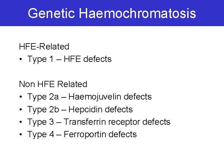 Genetic Haemochromatosis HFE-Related • Type 1 – HFE defects Non HFE Related • Type