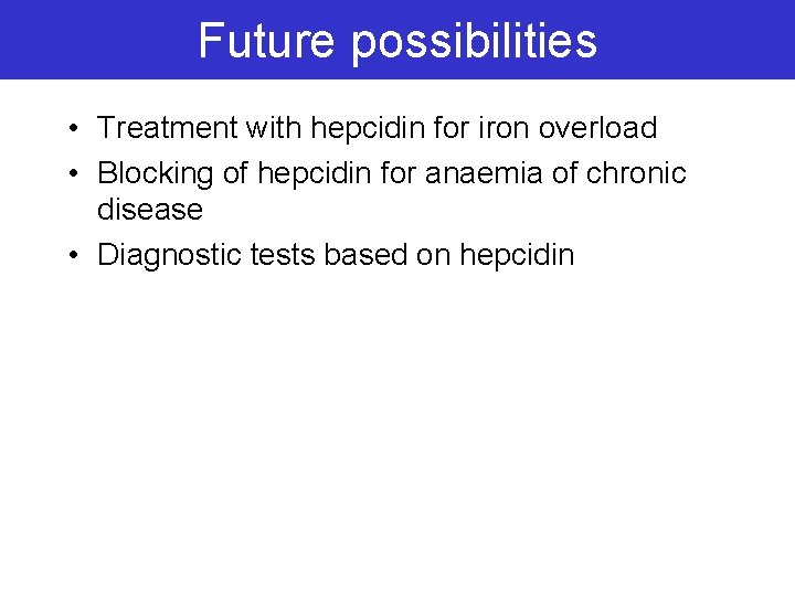 Future possibilities • Treatment with hepcidin for iron overload • Blocking of hepcidin for