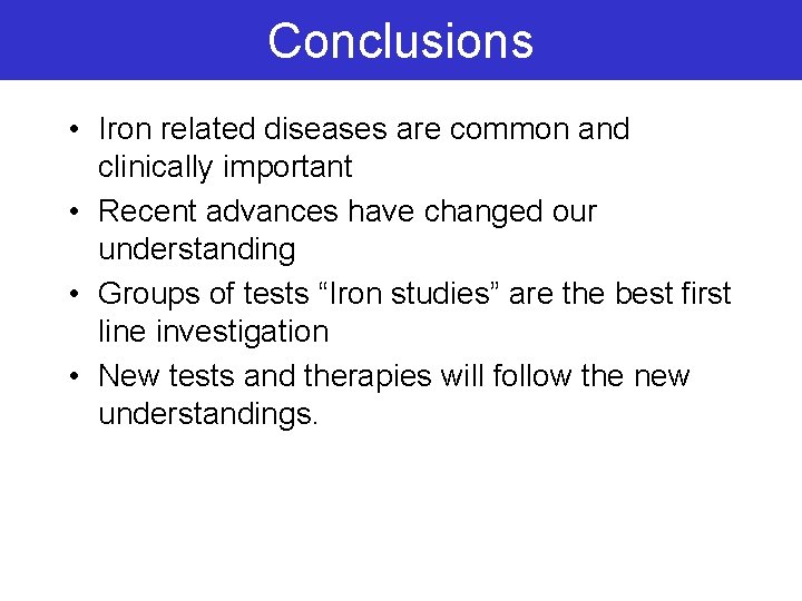 Conclusions • Iron related diseases are common and clinically important • Recent advances have