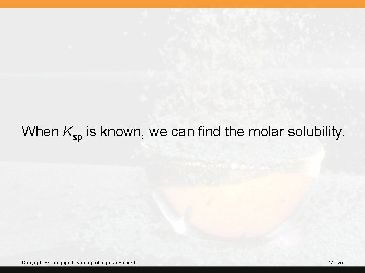 When Ksp is known, we can find the molar solubility. Copyright © Cengage Learning.