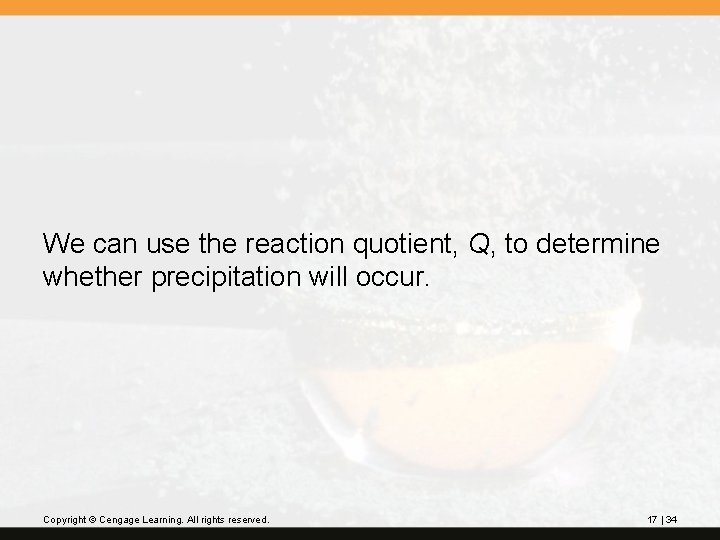 We can use the reaction quotient, Q, to determine whether precipitation will occur. Copyright