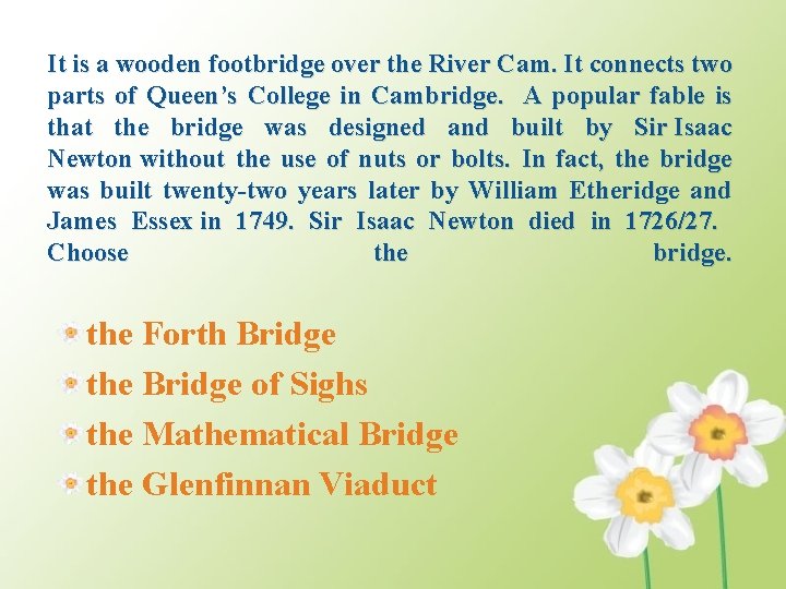 It is a wooden footbridge over the River Cam. It connects two parts of