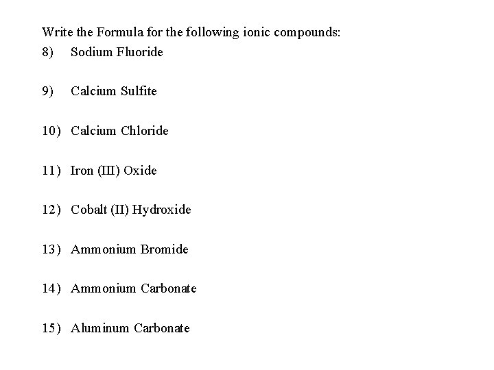 Write the Formula for the following ionic compounds: 8) Sodium Fluoride 9) Calcium Sulfite