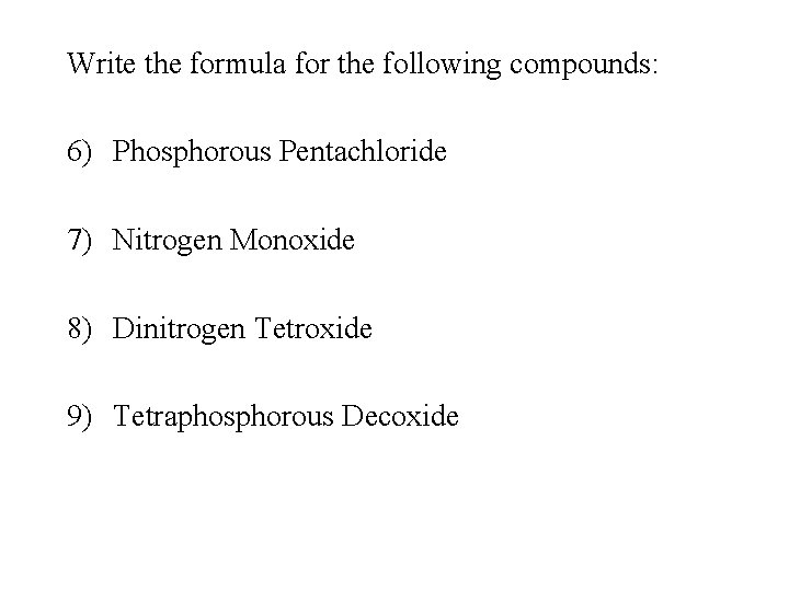 Write the formula for the following compounds: 6) Phosphorous Pentachloride 7) Nitrogen Monoxide 8)