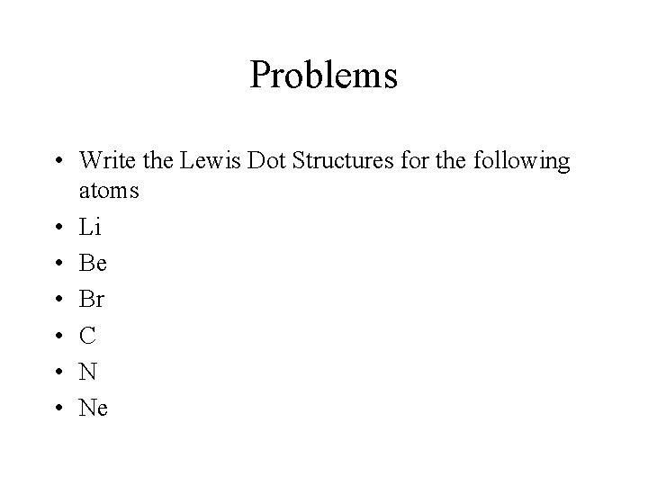 Problems • Write the Lewis Dot Structures for the following atoms • Li •