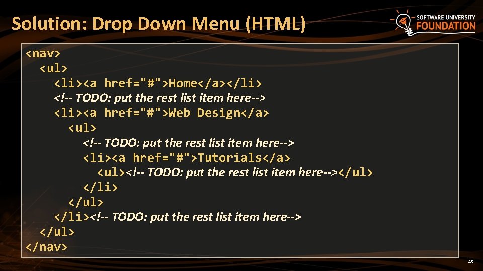 Solution: Drop Down Menu (HTML) <nav> <ul> <li><a href="#">Home</a></li> <!-- TODO: put the rest