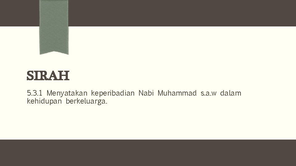 SIRAH 5. 3. 1 Menyatakan keperibadian Nabi Muhammad s. a. w dalam kehidupan berkeluarga.