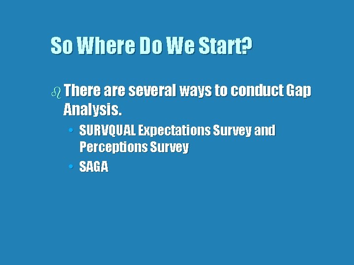 So Where Do We Start? b There are several ways to conduct Gap Analysis.