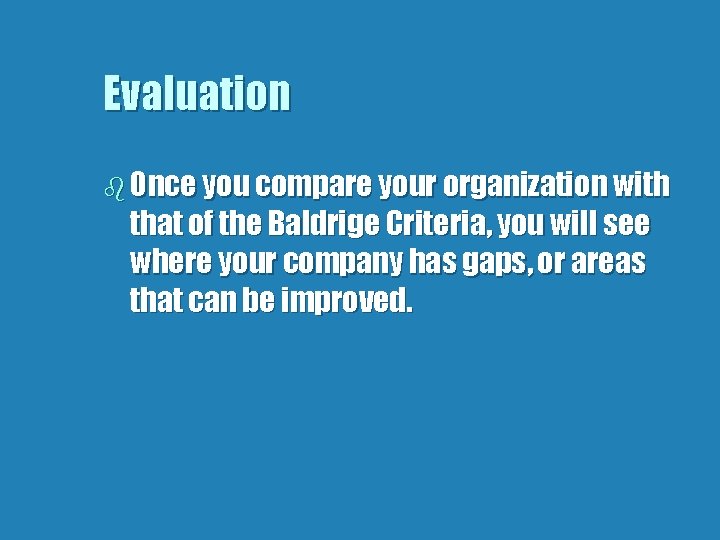 Evaluation b Once you compare your organization with that of the Baldrige Criteria, you