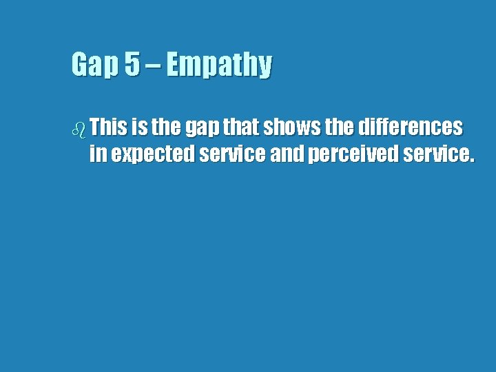 Gap 5 – Empathy b This is the gap that shows the differences in