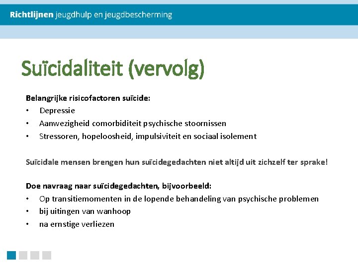 Suïcidaliteit (vervolg) Belangrijke risicofactoren suïcide: • Depressie • Aanwezigheid comorbiditeit psychische stoornissen • Stressoren,