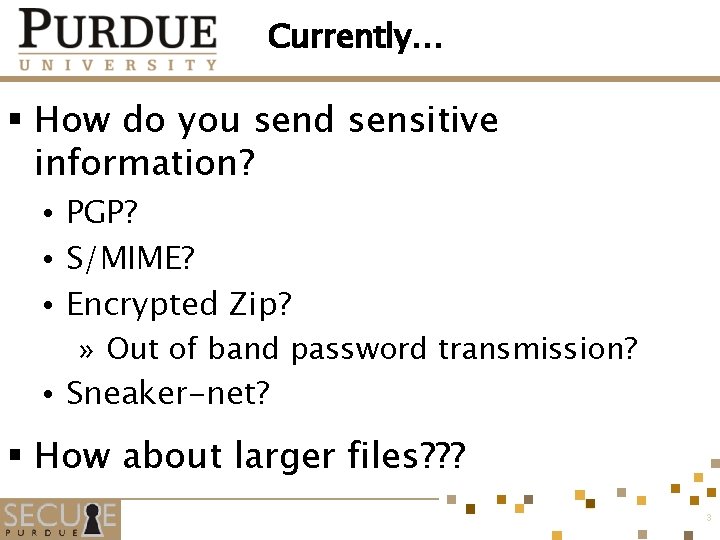 Currently… § How do you send sensitive information? • PGP? • S/MIME? • Encrypted